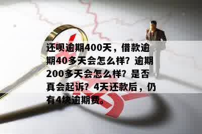 还呗逾期400天，借款逾期40多天会怎么样？逾期200多天会怎么样？是否真会起诉？4天还款后，仍有4块逾期费。