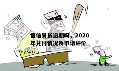 恒信易贷逾期吗，2020年兑付情况及申请评价