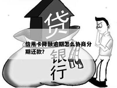 信用卡降额逾期怎么协商分期还款？