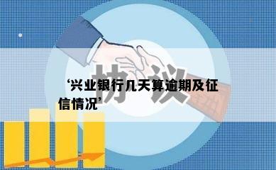 ‘兴业银行几天算逾期及征信情况’