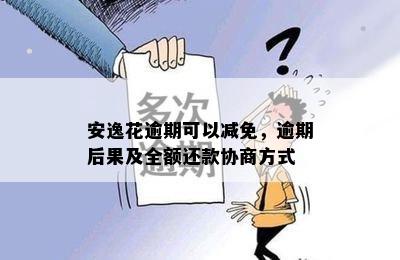 安逸花逾期可以减免，逾期后果及全额还款协商方式