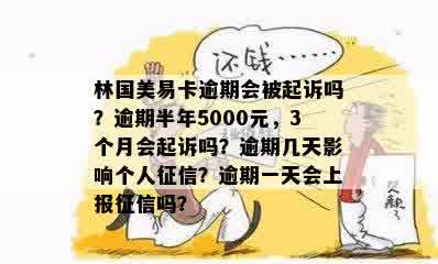 林国美易卡逾期会被起诉吗？逾期半年5000元，3个月会起诉吗？逾期几天影响个人征信？逾期一天会上报征信吗？