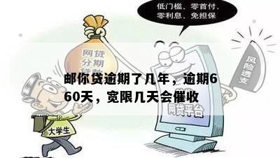 邮你贷逾期了几年，逾期660天，宽限几天会催收