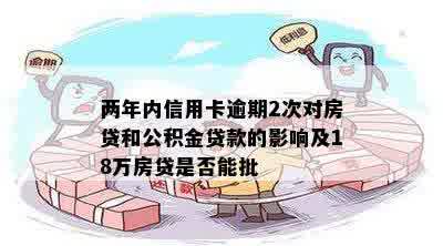 两年内信用卡逾期2次对房贷和公积金贷款的影响及18万房贷是否能批