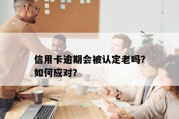 信用卡逾期会被认定老吗？如何应对？