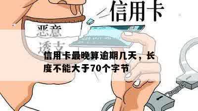 信用卡最晚算逾期几天，长度不能大于70个字节