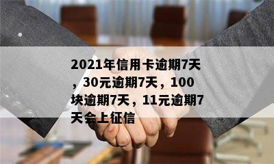 2021年信用卡逾期7天，30元逾期7天，100块逾期7天，11元逾期7天会上征信