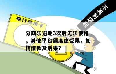 分期乐逾期3次后无法使用，其他平台额度也受限，如何借款及后果？