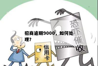 招商逾期9000，如何处理？