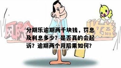 分期乐逾期两千块钱，罚息及利息多少？是否真的会起诉？逾期两个月后果如何？