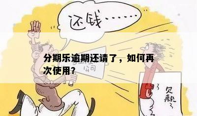 分期乐逾期还请了，如何再次使用？