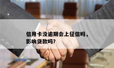 信用卡没逾期会上征信吗，影响贷款吗？