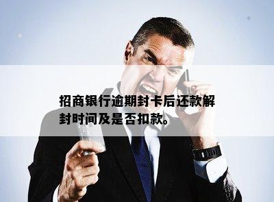 招商银行逾期封卡后还款解封时间及是否扣款。