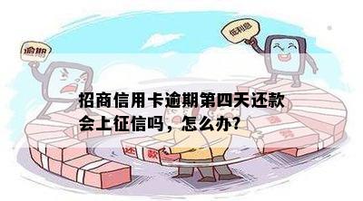 招商信用卡逾期第四天还款会上征信吗，怎么办？