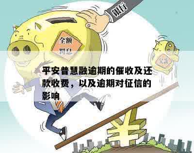 平安普慧融逾期的催收及还款收费，以及逾期对征信的影响