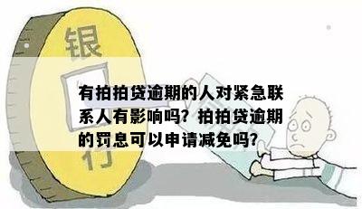 有拍拍贷逾期的人对紧急联系人有影响吗？拍拍贷逾期的罚息可以申请减免吗？