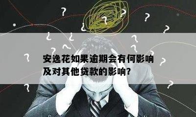 安逸花如果逾期会有何影响及对其他贷款的影响？