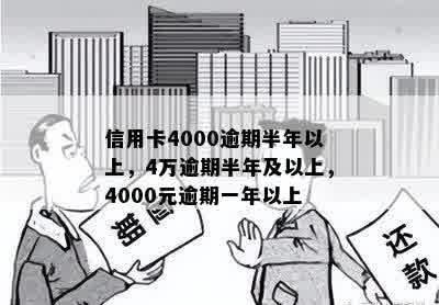 信用卡4000逾期半年以上，4万逾期半年及以上，4000元逾期一年以上