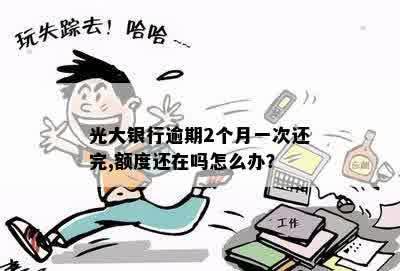 光大银行逾期2个月一次还完,额度还在吗怎么办？