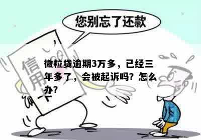 微粒贷逾期3万多，已经三年多了，会被起诉吗？怎么办？