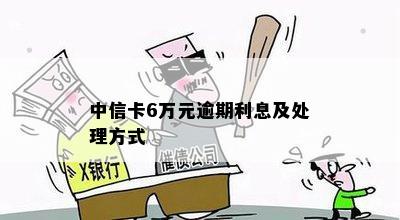 中信卡6万元逾期利息及处理方式