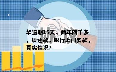 华逾期15天，两年四千多，续还款，银行上门要款，真实情况？