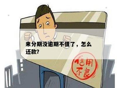 来分期没逾期不借了，怎么还款？