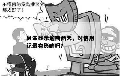 民生显示逾期两天，对信用记录有影响吗？