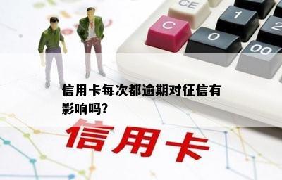 信用卡每次都逾期对征信有影响吗？