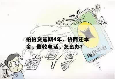 拍拍贷逾期4年，协商还本金，催收电话，怎么办？