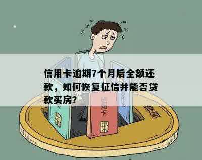 信用卡逾期7个月后全额还款，如何恢复征信并能否贷款买房？