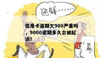 信用卡逾期欠900严重吗，9000逾期多久会被起诉？