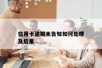 信用卡逾期未告知如何处理及后果