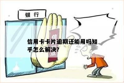 信用卡卡片逾期还能用吗知乎怎么解决？