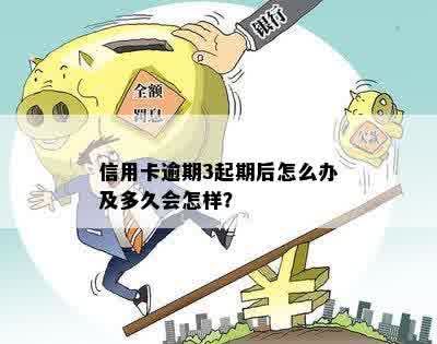 信用卡逾期3起期后怎么办及多久会怎样？