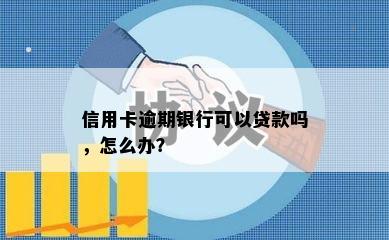 信用卡逾期银行可以贷款吗，怎么办？