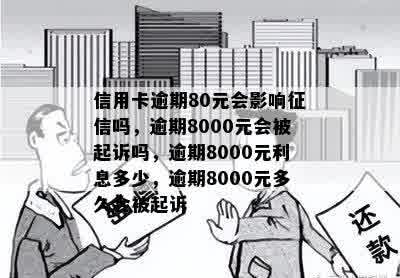 信用卡逾期80元会影响征信吗，逾期8000元会被起诉吗，逾期8000元利息多少，逾期8000元多久会被起诉