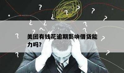 美团有钱花逾期影响借贷能力吗？