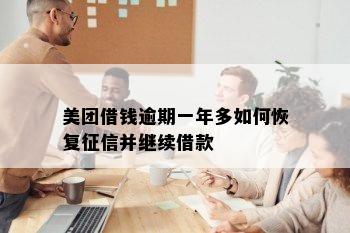 美团借钱逾期一年多如何恢复征信并继续借款