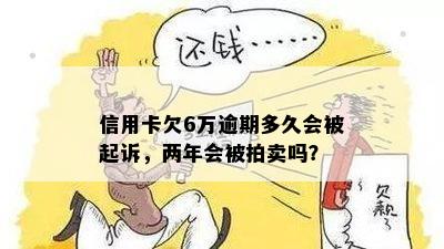 信用卡欠6万逾期多久会被起诉，两年会被拍卖吗？