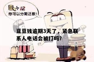 豆豆钱逾期3天了，紧急联系人电话会被打吗？