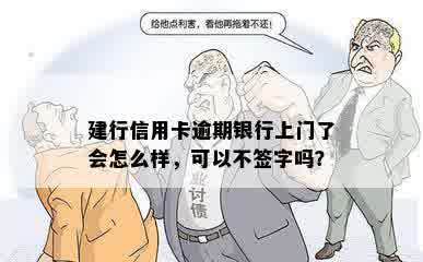 建行信用卡逾期银行上门了会怎么样，可以不签字吗？