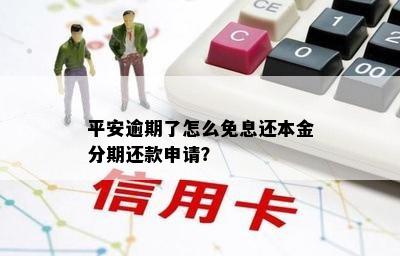 平安逾期了怎么免息还本金分期还款申请？