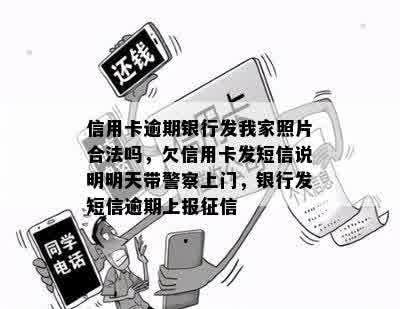 信用卡逾期银行发我家照片合法吗，欠信用卡发短信说明明天带警察上门，银行发短信逾期上报征信