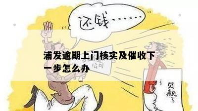 浦发逾期上门核实及催收下一步怎么办