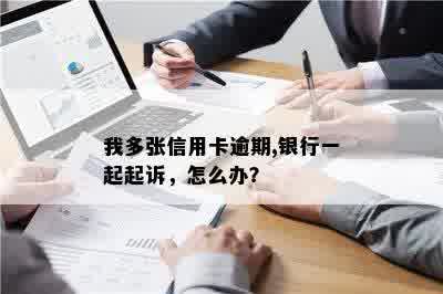 我多张信用卡逾期,银行一起起诉，怎么办？