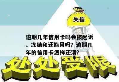 逾期几年信用卡吗会被起诉、冻结和还能用吗？逾期几年的信用卡怎样还清？