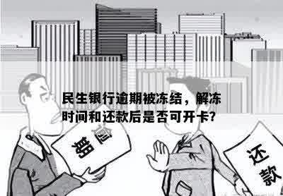 民生银行逾期被冻结，解冻时间和还款后是否可开卡？