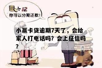 小赢卡贷逾期7天了，会给家人打电话吗？会上征信吗？