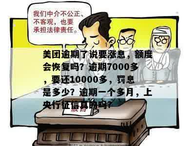 美团逾期了说要涨息，额度会恢复吗？逾期7000多，要还10000多，罚息是多少？逾期一个多月，上央行征信真的吗？